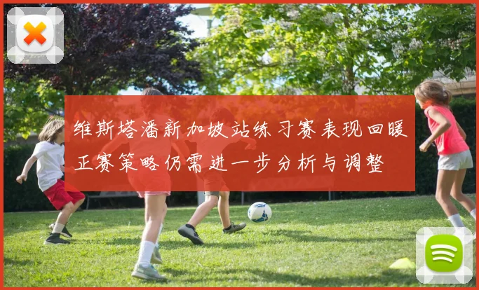 维斯塔潘新加坡站练习赛表现回暖正赛策略仍需进一步分析与调整