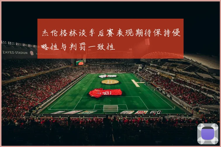 杰伦格林谈季后赛表现期待保持侵略性与判罚一致性