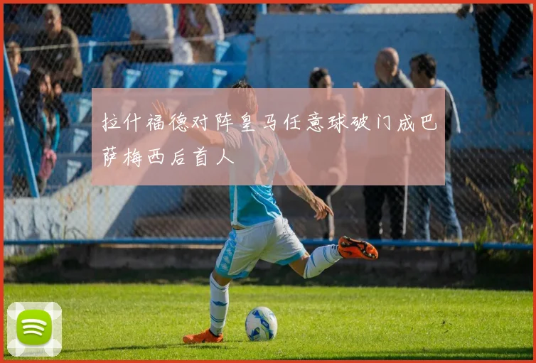 拉什福德对阵皇马任意球破门成巴萨梅西后首人