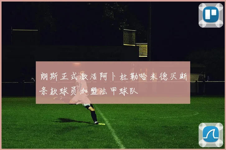 朗斯正式激活阿卜杜勒哈米德买断条款球员加盟法甲球队