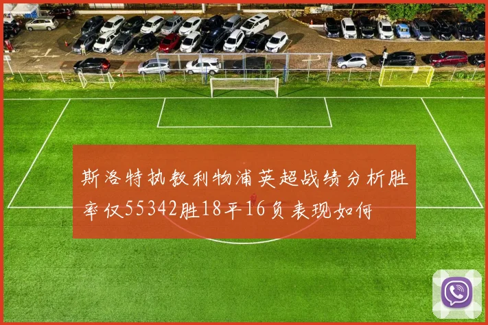 斯洛特执教利物浦英超战绩分析胜率仅55342胜18平16负表现如何